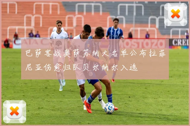 巴萨客战奥萨苏纳大名单公布拉菲尼亚伤愈归队贝尔纳尔入选