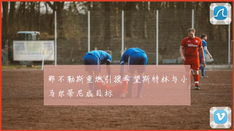 那不勒斯重燃引援希望斯特林与小马尔蒂尼成目标