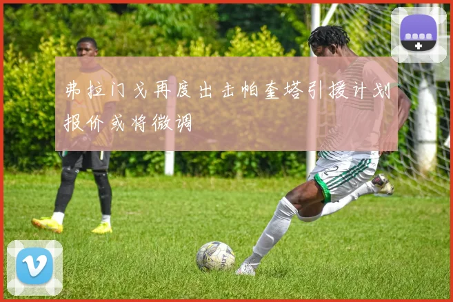 弗拉门戈再度出击帕奎塔引援计划报价或将微调