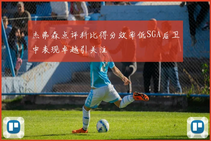 杰弗森点评科比得分效率低SGA后卫中表现卓越引关注