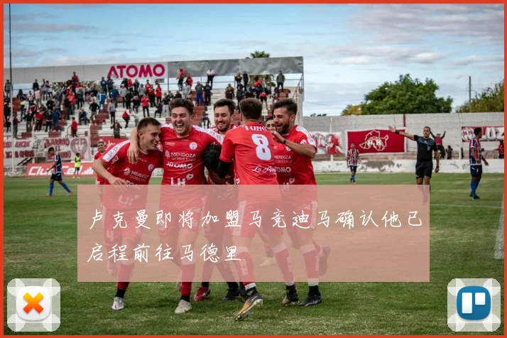 卢克曼即将加盟马竞迪马确认他已启程前往马德里
