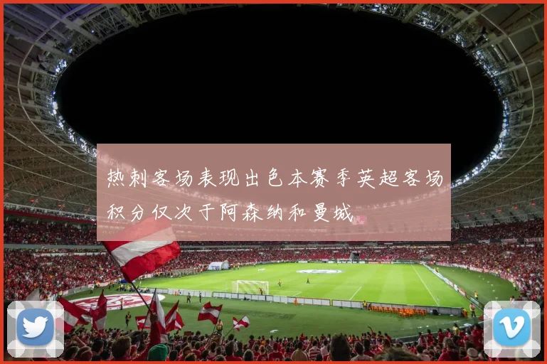 热刺客场表现出色本赛季英超客场积分仅次于阿森纳和曼城